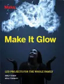 Make It Glow: Proiecte cu led pentru întreaga familie - Make It Glow: Led Projects for the Whole Family