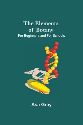 Elemente de botanică; pentru începători și pentru școli - The Elements of Botany; For Beginners and For Schools