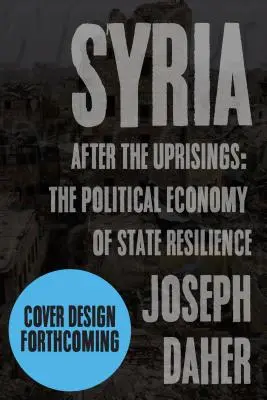 Siria după revolte: Economia politică a rezilienței statului - Syria After the Uprisings: The Political Economy of State Resilience