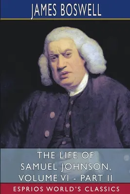 Viața lui Samuel Johnson, Volumul VI - Partea II (Esprios Classics) - The Life of Samuel Johnson, Volume VI - Part II (Esprios Classics)