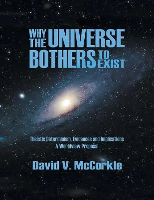 De ce se deranjează Universul să existe: Determinismul teist, evidențe și implicații - O propunere de viziune asupra lumii - Why the Universe Bothers to Exist: Theistic Determinism, Evidences and Implications - A Worldview Proposal