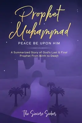 Profetul Muhammad Pacea fie asupra sa: O poveste rezumată a ultimului și ultimului profet al lui Dumnezeu, de la naștere până la moarte - Prophet Muhammad Peace Be Upon Him: A Summarized Story of God's Last & Final Prophet from Birth to Death