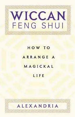 Wiccan Feng Shui: Cum să organizezi o viață magică - Wiccan Feng Shui: How to Arrange a Magickal Life