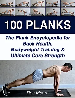 100 Planks: Enciclopedia Plank pentru sănătatea spatelui, antrenamentul cu greutăți corporale și forța centrală supremă - 100 Planks: The Plank Encyclopedia for Back Health, Bodyweight Training, and Ultimate Core Strength