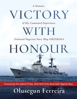 Victorie cu onoare: A Memoir of My Command Experience Onboard Nigerian Navy Ship Okpabana (Memoriile experienței mele de comandă la bordul navei marinei nigeriene Okpabana). - Victory with Honour: A Memoir of My Command Experience Onboard Nigerian Navy Ship Okpabana.