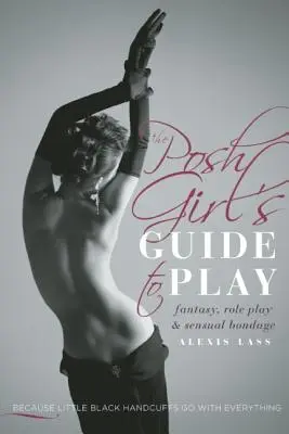The Posh Girl's Guide to Play: Fantezie, jocuri de rol și bondage senzual - The Posh Girl's Guide to Play: Fantasy, Role Play & Sensual Bondage