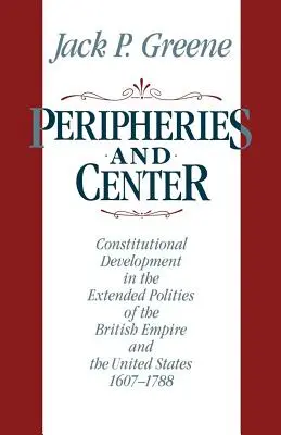 Periferii și centru: Dezvoltarea constituțională în politicile extinse ale Imperiului Britanic și ale Statelor Unite, 1607-1788 - Peripheries and Center: Constitutional Development in the Extended Polities of the British Empire and the United States, 1607-1788