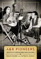Pionierii A&R: Arhitecți ai muzicii rădăcinilor americane pe discuri - A&R Pioneers: Architects of American Roots Music on Record
