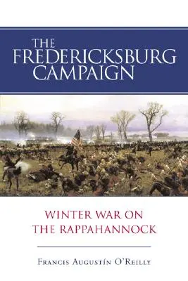 Campania de la Fredericksburg: Războiul de iarnă de pe Rappahannock - The Fredericksburg Campaign: Winter War on the Rappahannock