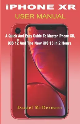 MANUALUL UTILIZATORULUI iPHONE XR: Un ghid rapid și ușor pentru a stăpâni iPhone XR, iOS 12 și noul iOS 13 în 2 ore - iPHONE XR USER MANUAL: A Quick And Easy Guide to Master iPhone XR, iOS 12 And The New iOS 13 In 2 Hours
