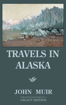 Travels In Alaska (Legacy Edition): Aventuri în munții din nord-vestul îndepărtat și ghețarii arctici - Travels In Alaska (Legacy Edition): Adventures In The Far Northwest Mountains And Arctic Glaciers