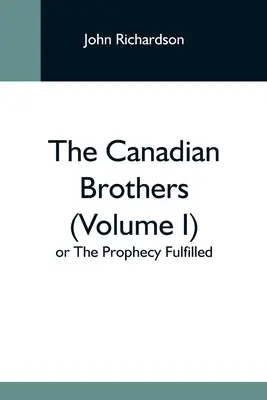 Frații canadieni (volumul I) sau împlinirea profeției - The Canadian Brothers (Volume I) Or The Prophecy Fulfilled