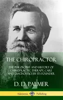 Chiropracticianul: Filosofia și istoria terapiei, îngrijirii și diagnosticării chiropractice de către fondatorul acesteia (Hardcover) - The Chiropractor: The Philosophy and History of Chiropractic Therapy, Care and Diagnostics by its Founder (Hardcover)