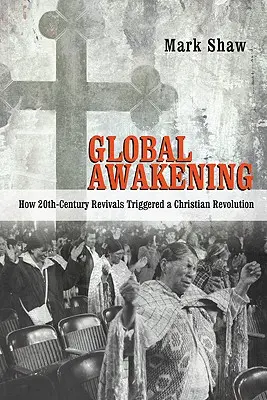 Trezirea globală: Cum au declanșat renașterile din secolul XX o revoluție creștină - Global Awakening: How 20th-Century Revivals Triggered a Christian Revolution