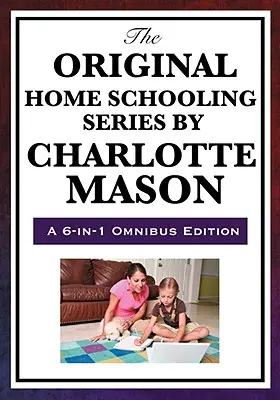 Seria originală Home Schooling de Charlotte Mason - The Original Home Schooling Series by Charlotte Mason