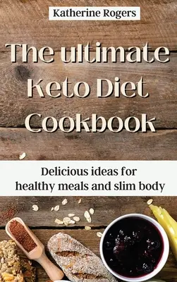 The ultimate Keto Diet Cookbook: Idei delicioase pentru mese sănătoase și corp subțire - The ultimate Keto Diet Cookbook: Delicious ideas for healthy meals and slim body