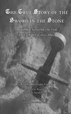 Adevărata poveste a Sabiei în piatră (The True Story of the Sword in the Stone): Un compendiu despre viața Sfântului Galgano [A Compendium on the Life of St. - The True Story of the Sword in the Stone: A Compendium on the Life of St. Galgano
