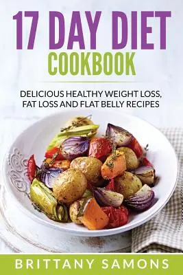 Carte de bucate pentru dieta de 17 zile: Rețete delicioase sănătoase pentru pierderea în greutate, pierderea grăsimilor și abdomen plat - 17 Day Diet Cookbook: Delicious Healthy Weight Loss, Fat Loss and Flat Belly Recipes