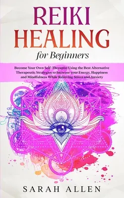 Vindecare Reiki pentru începători: Devino propriul tău autoterapeut folosind cele mai bune strategii terapeutice alternative pentru a-ți crește energia, fericirea an - Reiki Healing for beginners: Become Your Own Self-Therapist Using the Best Alternative Therapeutic Strategies to Increase your Energy, Happiness an
