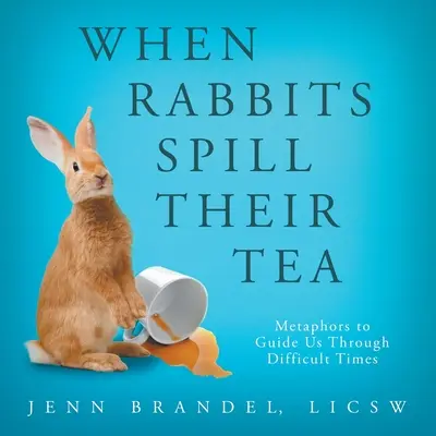 Când iepurii își varsă ceaiul: Metafore pentru a ne ghida prin momente dificile - When Rabbits Spill Their Tea: Metaphors to Guide Us Through Difficult Times