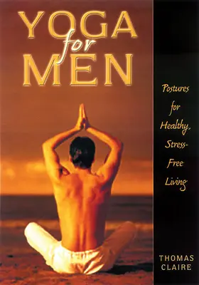 Yoga pentru bărbați: Posturi pentru o viață sănătoasă, lipsită de stres - Yoga for Men: Postures for Healthy, Stress-Free Living