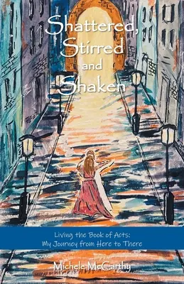 Sfărâmat, agitat și zguduit: Trăind Cartea Faptele Apostolilor: Călătoria mea de aici până acolo - Shattered, Stirred and Shaken: Living the Book of Acts: My Journey from Here to There