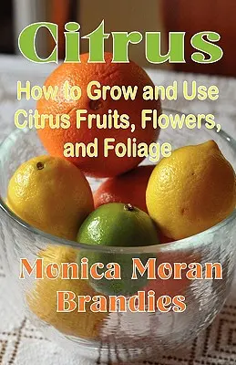 Citrice: Cum să cultivi și să folosești fructele, florile și frunzele de citrice - Citrus: How to Grow and Use Citrus Fruits, Flowers, and Foliage