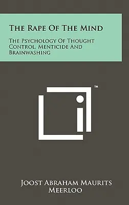 Violarea minții: Psihologia controlului gândirii, a minciunii și a spălării creierului - The Rape Of The Mind: The Psychology Of Thought Control, Menticide And Brainwashing