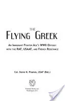 The Flying Greek: Odiseea din al Doilea Război Mondial a unui as de vânătoare imigrant alături de Raf, Usaaf și Rezistența franceză - The Flying Greek: An Immigrant Fighter Ace's WWII Odyssey with the Raf, Usaaf, and French Resistance