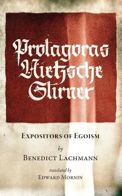 Protagoras. Nietzsche. Stirner: Exponenți ai egoismului - Protagoras. Nietzsche. Stirner.: Expositors of Egoism