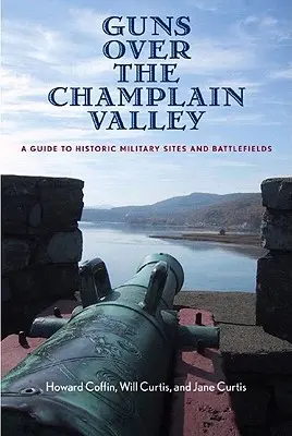 Guns Over the Champlain Valley: Un ghid al siturilor militare istorice și al câmpurilor de luptă - Guns Over the Champlain Valley: A Guide to Historic Military Sites and Battlefields