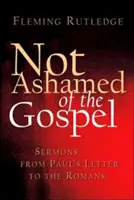 Nu vă este rușine de Evanghelie: Predici din Scrisoarea lui Pavel către Romani - Not Ashamed of the Gospel: Sermons from Paul's Letter to the Romans