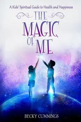 Magia mea: Ghidul spiritual al copiilor pentru sănătate și fericire (The Magic of Me: A Kids' Spiritual Guide to Health and Happiness) - The Magic of Me: A Kids' Spiritual Guide to Health and Happiness