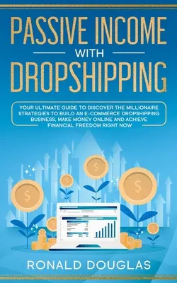 Venit pasiv cu Dropshipping: Ghidul dvs. final pentru a descoperi strategiile de milionar pentru a construi o afacere E-commerce Dropshipping, a face bani - Passive Income with Dropshipping: Your Ultimate Guide to Discover the Millionaire Strategies to Build an E-commerce Dropshipping Business, Make Money