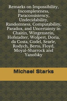 Observații privind imposibilitatea, incompletitudinea, paraconsistența, indecidabilitatea, aleatoriul, calculabilitatea, paradoxul și incertitudinea: în Chaitin, Wittgenste - Remarks on Impossibility, Incompleteness, Paraconsistency, Undecidability, Randomness, Computability, Paradox, and Uncertainty: in Chaitin, Wittgenste