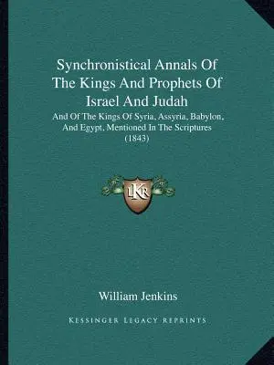 Synchronistical Annals Of The Kings And Prophets Of Israel And Judah: Și a regilor Siriei, Asiriei, Babilonului și Egiptului, menționați în scripturi - Synchronistical Annals Of The Kings And Prophets Of Israel And Judah: And Of The Kings Of Syria, Assyria, Babylon, And Egypt, Mentioned In The Scriptu