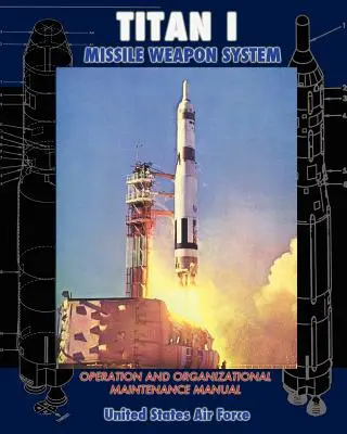 Manual de operare și întreținere organizațională a sistemului de arme cu rachete Titan I - Titan I Missile Weapon System Operation and Organizational Maintenance Manual