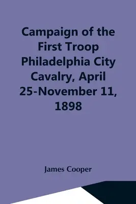 Campania primei trupe de cavalerie a orașului Philadelphia, 25 aprilie - 11 noiembrie 1898 - Campaign Of The First Troop Philadelphia City Cavalry, April 25-November 11, 1898