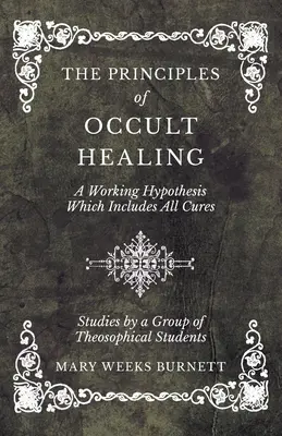 Principiile vindecării oculte - O ipoteză de lucru care include toate vindecările - Studii realizate de un grup de studenți teosofi - The Principles of Occult Healing - A Working Hypothesis Which Includes All Cures - Studies by a Group of Theosophical Students