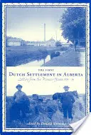 Prima colonie olandeză din Alberta: Scrisori din anii de pionierat, 1903-14 - The First Dutch Settlement in Alberta: Letters from the Pioneer Years, 1903-14