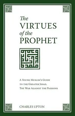 Virtuțile Profetului: Ghidul unui tânăr musulman pentru marele Jihad, războiul împotriva patimilor - The Virtues of the Prophet: A Young Muslim's Guide to the Greater Jihad, the War Against the Passions