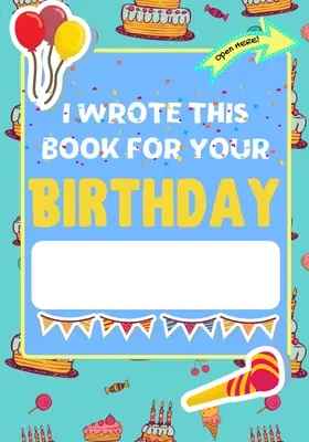 Am scris această carte pentru ziua ta de naștere: Cadoul perfect pentru ziua de naștere a copiilor pentru a crea propria lor carte personalizată pentru familie și prieteni - I Wrote This Book For Your Birthday: The Perfect Birthday Gift For Kids to Create Their Very Own Personalized Book for Family and Friends