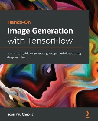 Hands-On Image Generation with TensorFlow: Un ghid practic pentru generarea de imagini și videoclipuri utilizând învățarea profundă - Hands-On Image Generation with TensorFlow: A practical guide to generating images and videos using deep learning