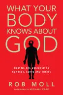Ce știe corpul tău despre Dumnezeu: Cum suntem concepuți să ne conectăm, să servim și să prosperăm - What Your Body Knows about God: How We Are Designed to Connect, Serve and Thrive