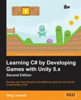 Learning C# by Developing Games with Unity 5.x - Ediția a doua: Dezvoltați primul dvs. joc platformer 2D interactiv prin învățarea bazelor C# - Learning C# by Developing Games with Unity 5.x - Second Edition: Develop your first interactive 2D platformer game by learning the fundamentals of C#