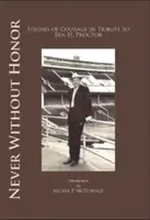 Niciodată fără onoare: Studii de curaj în omagiu lui Ben H. Procter - Never Without Honor: Studies of Courage in Tribute to Ben H. Procter