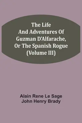 Viața și aventurile lui Guzman D'Alfarache, sau pungașul spaniol (Volumul III) - The Life And Adventures Of Guzman D'Alfarache, Or The Spanish Rogue (Volume III)