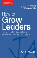 Cum să crești lideri: Cele șapte principii cheie ale dezvoltării eficiente - How to Grow Leaders: The Seven Key Principles of Effective Development