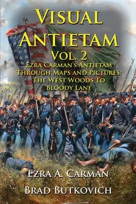 Visual Antietam Vol. 2: Ezra Carman's Antietam Through Maps and Pictures: De la West Woods la Bloody Lane - Visual Antietam Vol. 2: Ezra Carman's Antietam Through Maps and Pictures: The West Woods to Bloody Lane