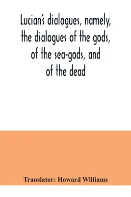 Dialogurile lui Lucian, și anume, dialogurile zeilor, ale zeilor mării și ale morților; Zeus tragedianul, feribotul etc - Lucian's dialogues, namely, the dialogues of the gods, of the sea-gods, and of the dead; Zeus the tragedian, the ferry-boat, etc